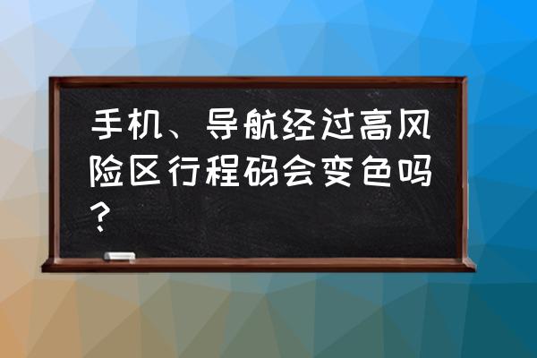 行程码怎么避过高风险地区 手机、导航经过高风险区行程码会变色吗？