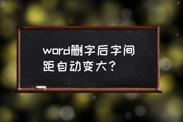 word2016字符间距加宽怎么设置 word删字后字间距自动变大？