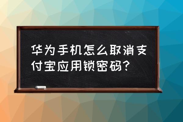 华为nova8应用锁重置密码是多少 华为手机怎么取消支付宝应用锁密码？