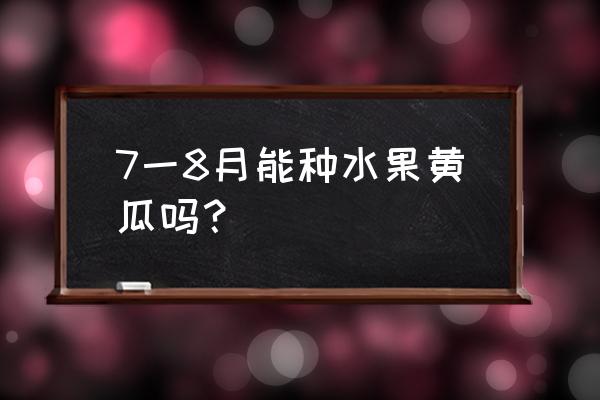 黄瓜什么时间播种最好 7一8月能种水果黄瓜吗？