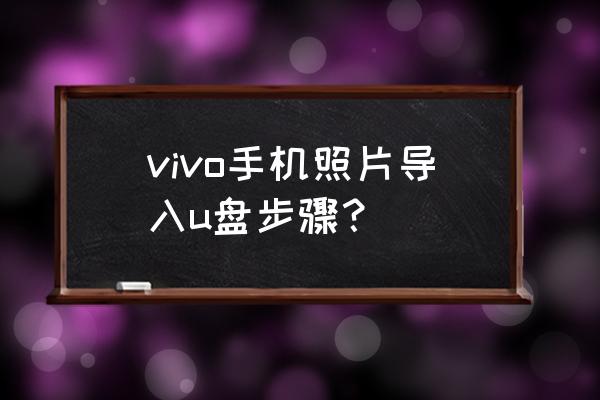 vivo手机怎么把图片保存到u盘 vivo手机照片导入u盘步骤？