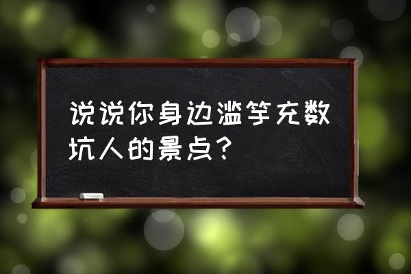 叶赫那拉城门票多少钱 说说你身边滥竽充数坑人的景点？