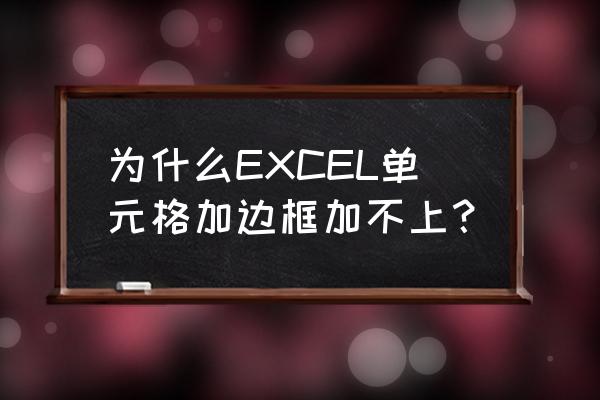 excel表格个别边框无法添加怎么办 为什么EXCEL单元格加边框加不上？