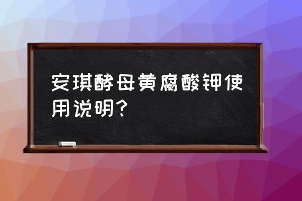 黄腐酸钾最佳使用方法 安琪酵母黄腐酸钾使用说明？