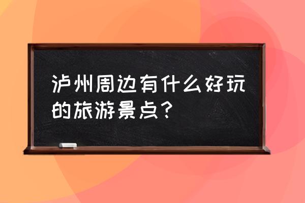 泸州有什么好玩的推荐 泸州周边有什么好玩的旅游景点？