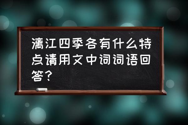 漓江的景色描写简短 漓江四季各有什么特点请用文中词词语回答？