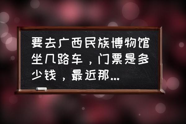 广西民族博物馆门票预约官网网址 要去广西民族博物馆坐几路车，门票是多少钱，最近那里展什么？