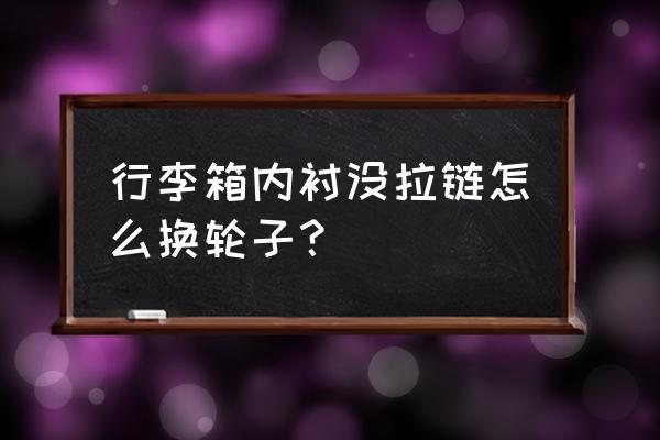 没有螺丝的行李箱怎么更换轮子 行李箱内衬没拉链怎么换轮子？