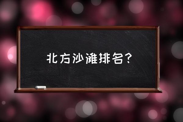 大连付家庄海滩自驾游攻略 北方沙滩排名？