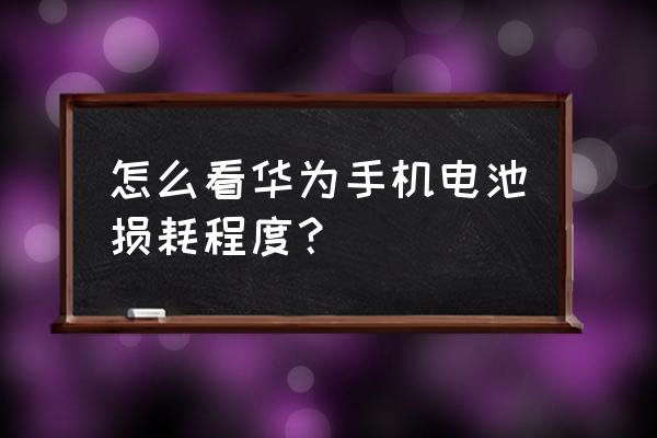 华为手机的电量显示怎么搞 怎么看华为手机电池损耗程度？