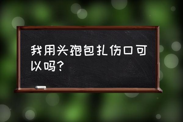 链霉素片的功能主治 我用头孢包扎伤口可以吗？