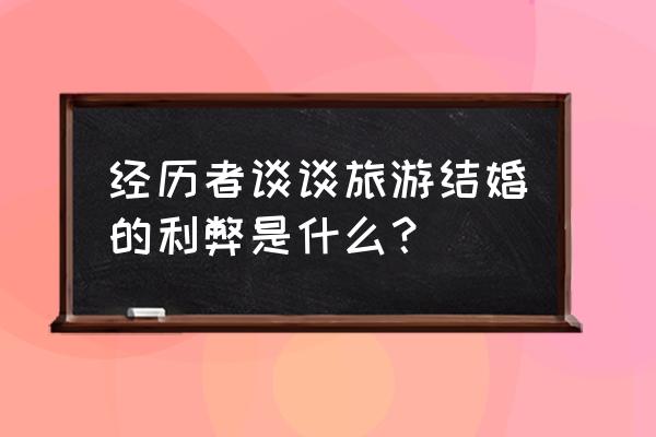 哪个国家适合旅行结婚 经历者谈谈旅游结婚的利弊是什么？