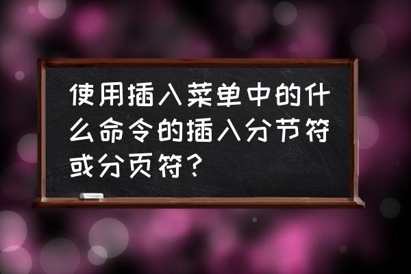 分页符和下一页分节符的使用方法 使用插入菜单中的什么命令的插入分节符或分页符？