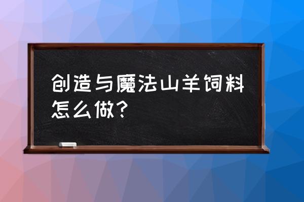 创造与魔法所有饲料合成方法 创造与魔法山羊饲料怎么做？