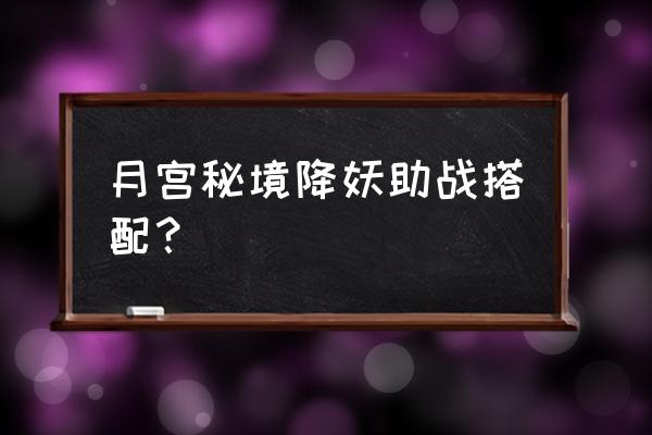 梦幻西游月宫秘境伙伴搭配 月宫秘境降妖助战搭配？