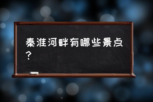 夫子庙秦淮河风光带游玩攻略 秦淮河畔有哪些景点？