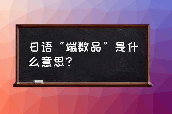 工厂常用日语100个 日语“端数品”是什么意思？