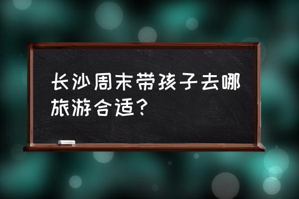 长沙石燕湖玻璃桥门票多少钱 长沙周末带孩子去哪旅游合适？