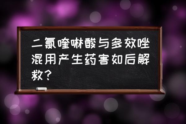 二氯喹啉酸与哪种除草剂配合好 二氯喹啉酸与多效唑混用产生药害如后解救？