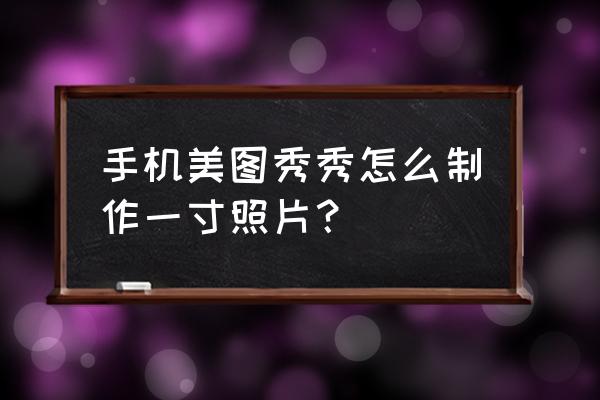 用手机软件裁剪照片 手机美图秀秀怎么制作一寸照片？