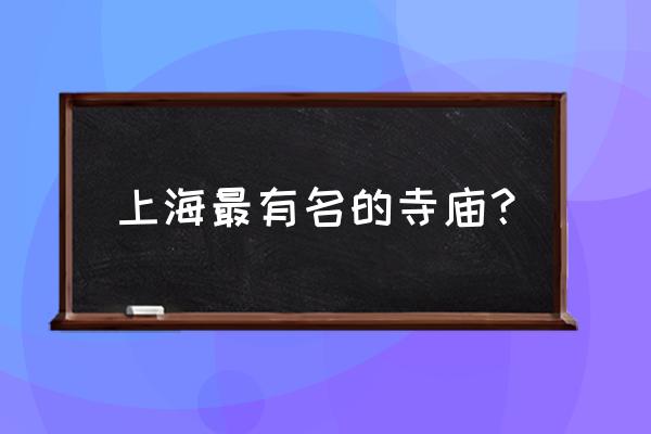 九江东林寺求什么最灵 上海最有名的寺庙？