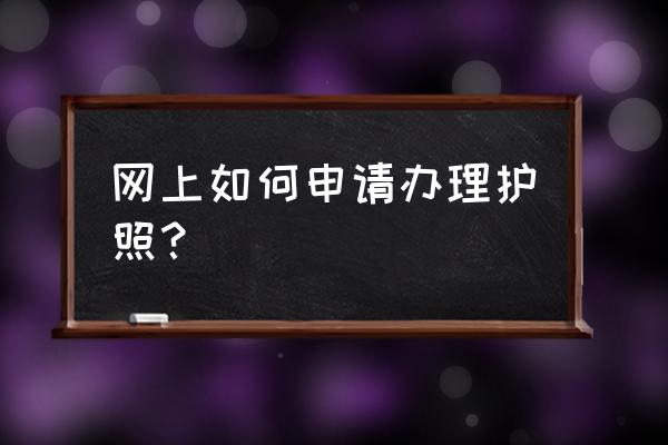 如何在网上申请签证 网上如何申请办理护照？