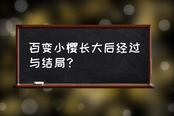 怎么画百变小樱简笔画慢教程 百变小樱长大后经过与结局？