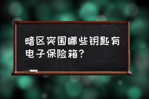 密室3 保险箱 暗区突围哪些钥匙有电子保险箱？