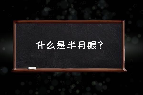 正侧面的眼睛怎么画动漫 什么是半月眼？