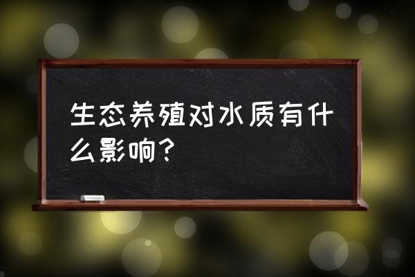 养殖业废水处理工艺 生态养殖对水质有什么影响？