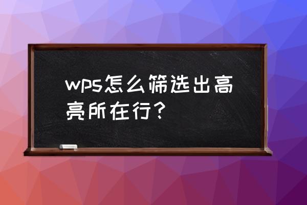 wps中的word文档如何设置文字高亮 wps怎么筛选出高亮所在行？