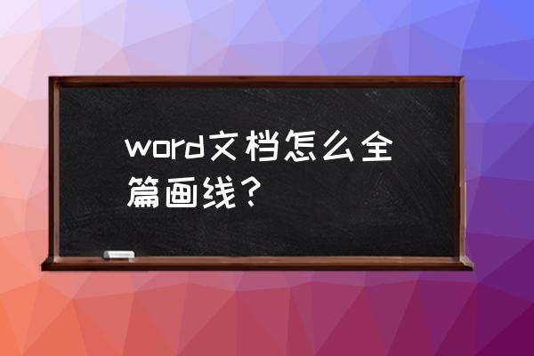 如何在编辑好了的文字下插入稿纸 word文档怎么全篇画线？