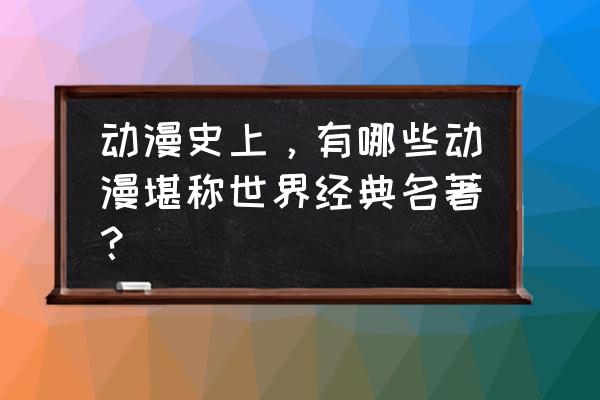 流川枫手绘教程入门 动漫史上，有哪些动漫堪称世界经典名著？