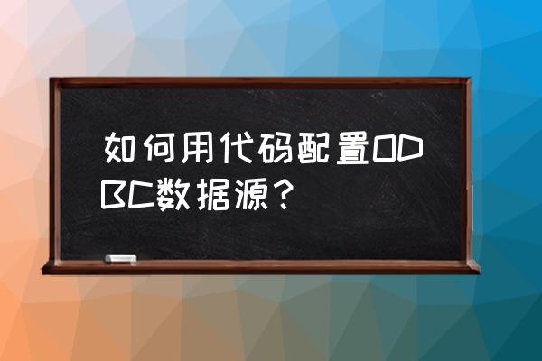 win7系统配置odbc数据源管理器 如何用代码配置ODBC数据源？