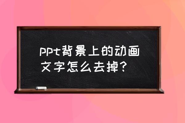 在ppt中怎么把文本框的框线去掉 ppt背景上的动画文字怎么去掉？