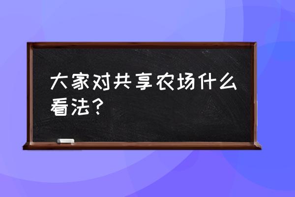 开心农场怎么购买土地 大家对共享农场什么看法？