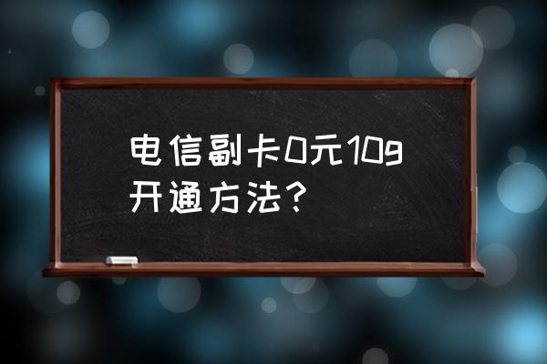 企业号码认证哪个免费 电信副卡0元10g开通方法？