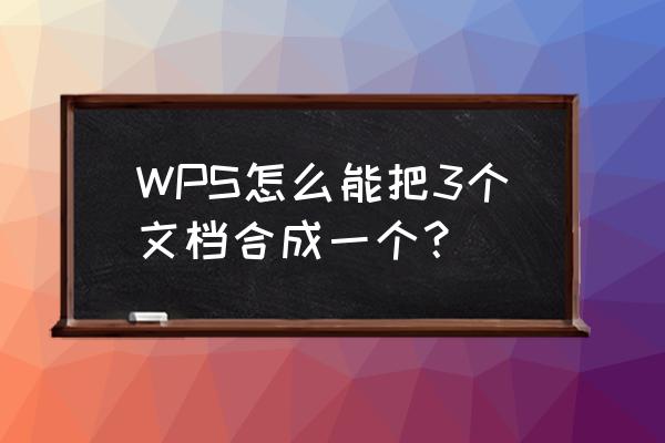 wps怎么新建100个文档 WPS怎么能把3个文档合成一个？