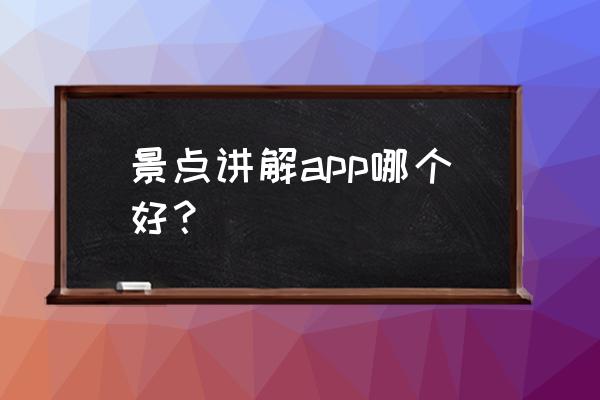 景点电子导游软件哪个好 景点讲解app哪个好？