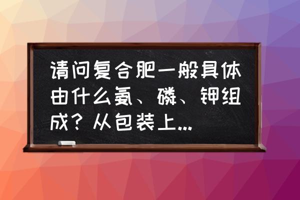 磷的元素示意图 请问复合肥一般具体由什么氨、磷、钾组成？从包装上怎么识别？