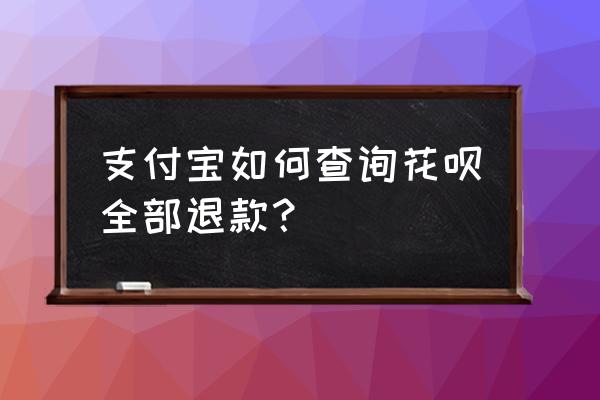 淘宝退款的钱退到花呗里怎么查 支付宝如何查询花呗全部退款？