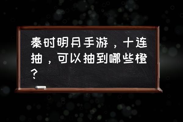 秦时明月手游神白凤要多少元宝 秦时明月手游，十连抽，可以抽到哪些橙？