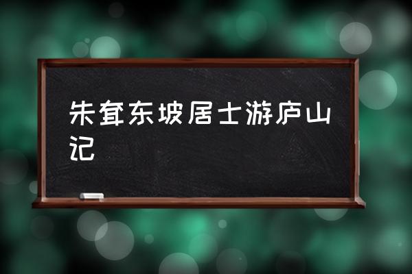 庐山二日游自由行最佳路线 朱耷东坡居士游庐山记