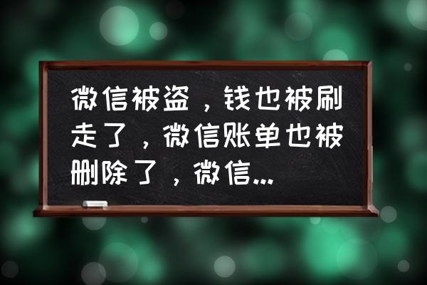 微信账单删除怎么找回 微信被盗，钱也被刷走了，微信账单也被删除了，微信账单怎么恢复，急急急？