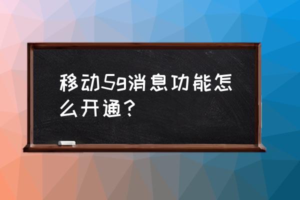 移动短信提醒功能怎么开通 移动5g消息功能怎么开通？