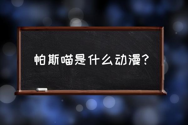 喵帕斯翻译成中文 帕斯喵是什么动漫？