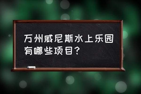 海上威尼斯附近有什么好玩的 万州威尼斯水上乐园有哪些项目？