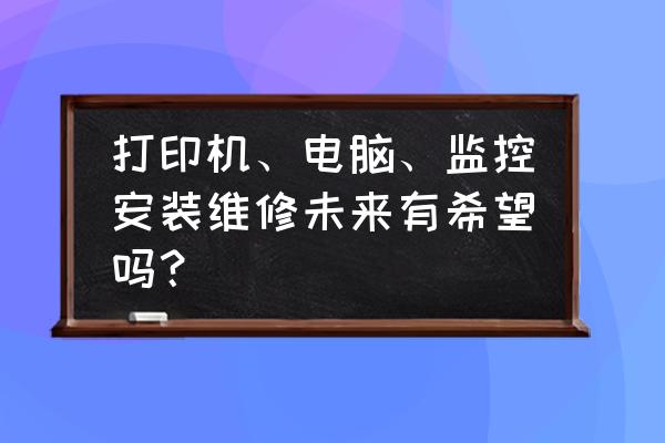 打印机维修最终出路 打印机、电脑、监控安装维修未来有希望吗？