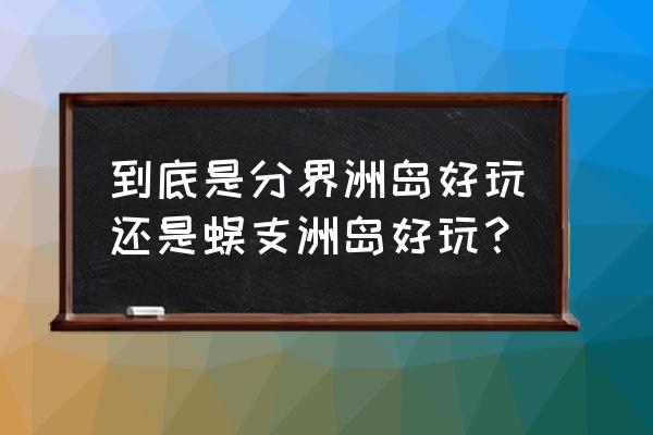 万宁去分界洲岛旅游攻略 到底是分界洲岛好玩还是蜈支洲岛好玩？