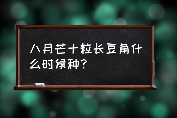 八月瓜育苗管理方法 八月芒十粒长豆角什么时候种？